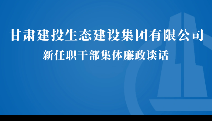 甘肃建投生态建设公司召开新任职干部集体廉政谈话